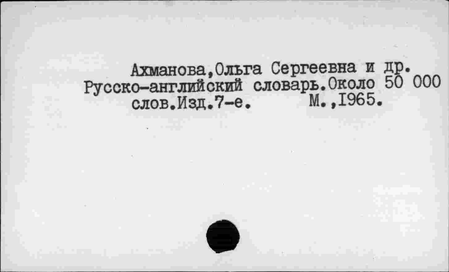 ﻿Ахманова,Ольга Сергеевна и др.
Русско-английский словарь.Около 50 000 слов.Изд.7-е. М.,1965.